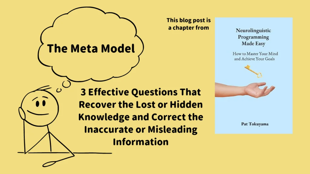 The Meta Model: 3 Effective Questions That Recover the Lost or Hidden Knowledge and Correct the Inaccurate or Misleading Information