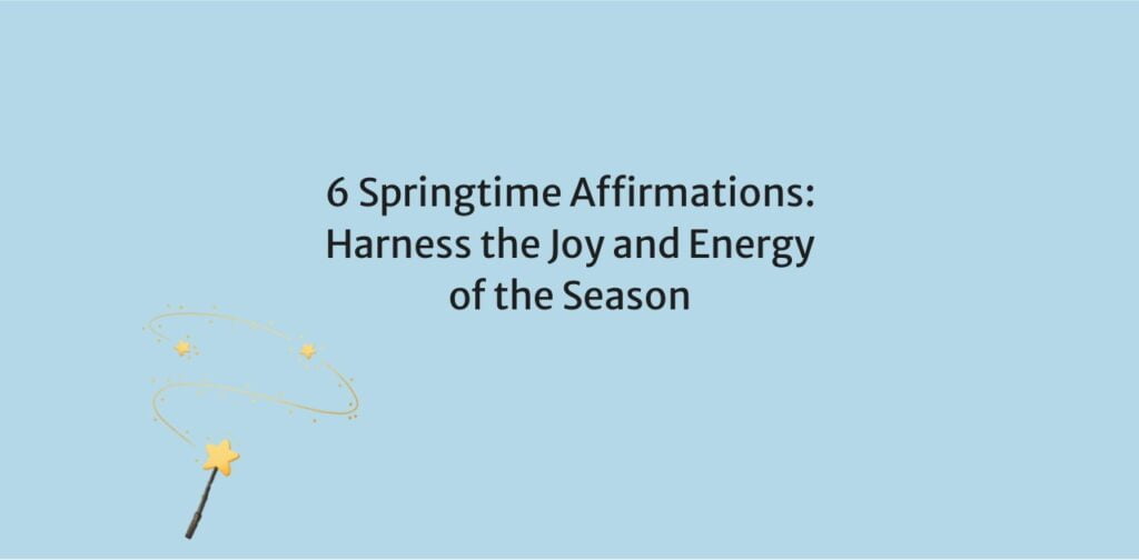 6 Springtime Affirmations: Harness the Joy and Energy of the Season