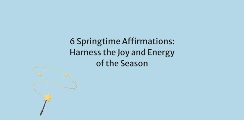 6 Springtime Affirmations: Harness the Joy and Energy of the Season