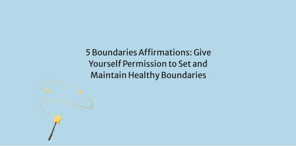 5 Boundaries Affirmations: Give Yourself Permission to Set and Maintain Healthy Boundaries