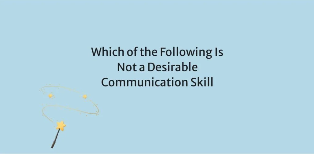 Which of the Following Is Not a Desirable Communication Skill